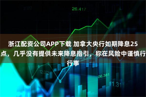 浙江配资公司APP下载 加拿大央行如期降息25基点，几乎没有提供未来降息指引，称在风险中谨慎行事