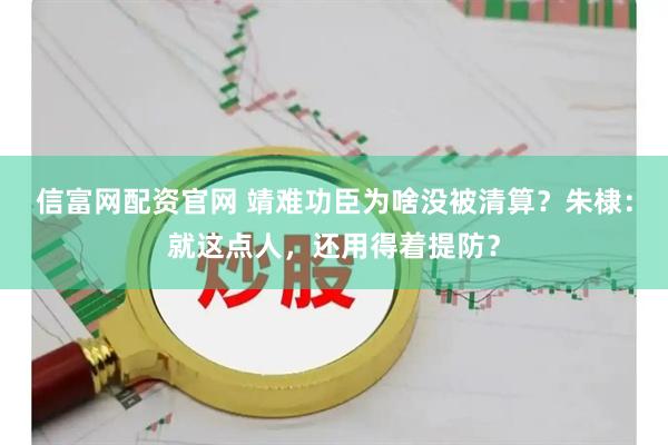 信富网配资官网 靖难功臣为啥没被清算？朱棣：就这点人，还用得着提防？