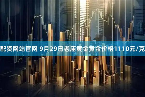 配资网站官网 9月29日老庙黄金黄金价格1110元/克