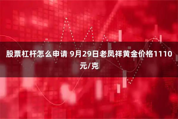 股票杠杆怎么申请 9月29日老凤祥黄金价格1110元/克
