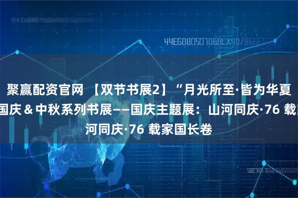 聚赢配资官网 【双节书展2】“月光所至·皆为华夏”2025 国庆＆中秋系列书展——国庆主题展：山河同庆·76 载家国长卷