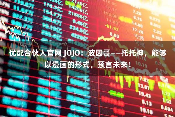 优配合伙人官网 JOJO：波因哥——托托神，能够以漫画的形式，预言未来！