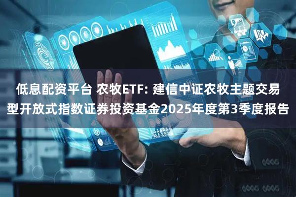 低息配资平台 农牧ETF: 建信中证农牧主题交易型开放式指数证券投资基金2025年度第3季度报告