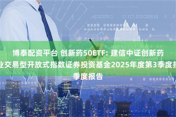 博泰配资平台 创新药50ETF: 建信中证创新药产业交易型开放式指数证券投资基金2025年度第3季度报告
