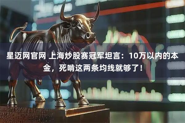 星迈网官网 上海炒股赛冠军坦言：10万以内的本金，死啃这两条均线就够了！