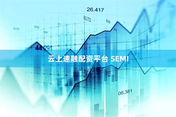 云上速融配资平台 SEMI