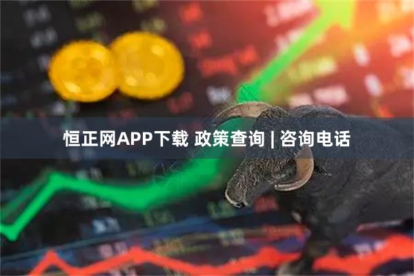 恒正网APP下载 政策查询 | 咨询电话