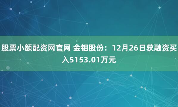 股票小额配资网官网 金钼股份：12月26日获融资买入5153.01万元