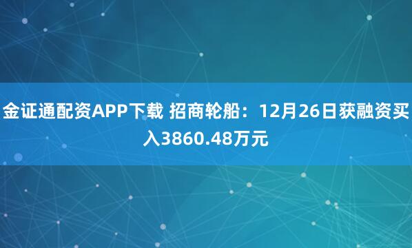 金证通配资APP下载 招商轮船：12月26日获融资买入3860.48万元