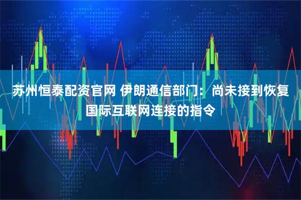 苏州恒泰配资官网 伊朗通信部门：尚未接到恢复国际互联网连接的指令