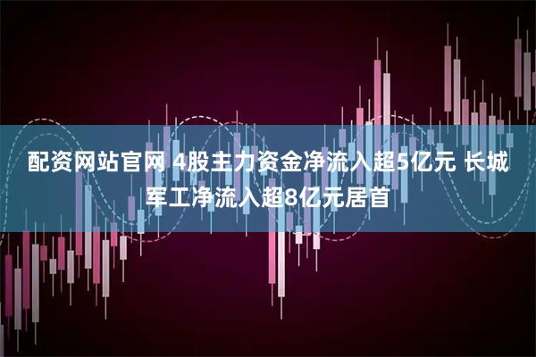 配资网站官网 4股主力资金净流入超5亿元 长城军工净流入超8亿元居首