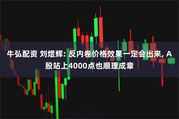 牛弘配资 刘煜辉: 反内卷价格效果一定会出来, A股站上4000点也顺理成章