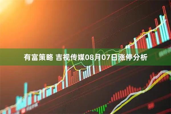 有富策略 吉视传媒08月07日涨停分析