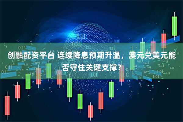 创融配资平台 连续降息预期升温，澳元兑美元能否守住关键支撑？