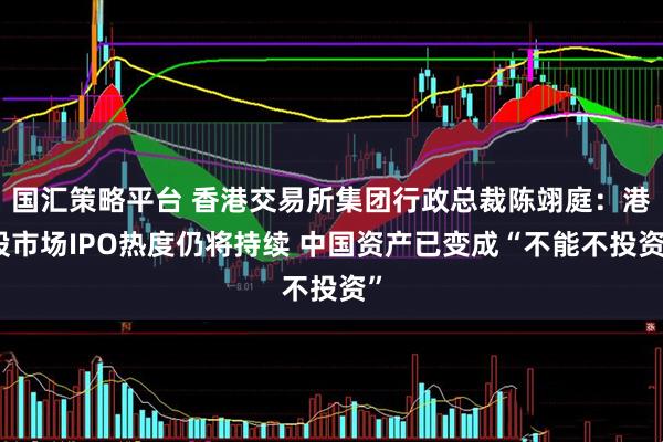 国汇策略平台 香港交易所集团行政总裁陈翊庭：港股市场IPO热度仍将持续 中国资产已变成“不能不投资”