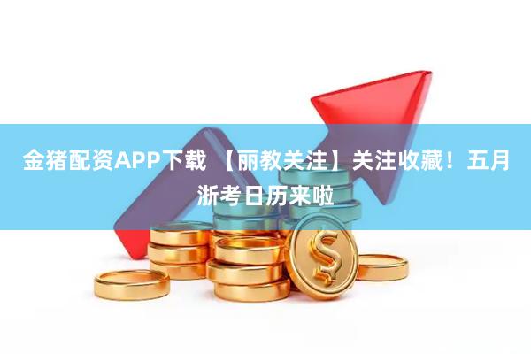 金猪配资APP下载 【丽教关注】关注收藏！五月浙考日历来啦